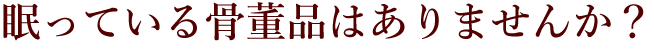 眠っている骨董品はありませんか？